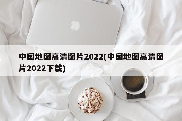 中国地图高清图片2022(中国地图高清图片2022下载)